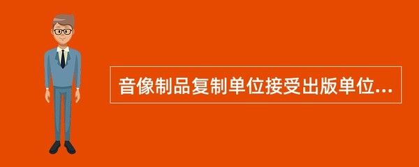 音像制品复制单位接受委托复制业务的法律依据与操作规范
